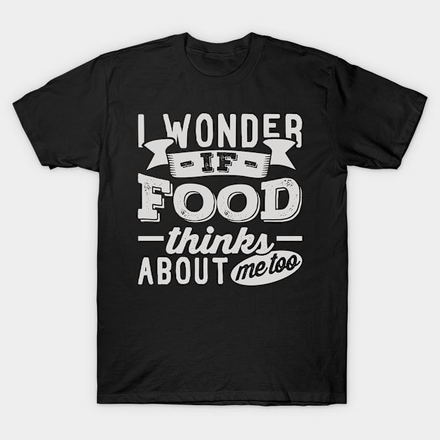 I Wonder if Food Thinks About Me Too T-Shirt by BramCrye